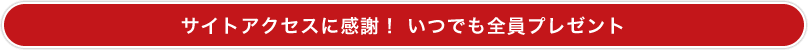 サイトアクセスに感謝！ いつでも全員プレゼント